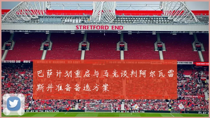 巴萨计划重启与马竞谈判阿尔瓦雷斯并准备备选方案